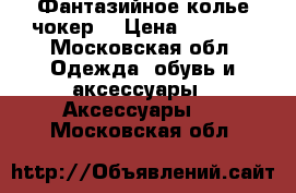 Фантазийное колье чокер  › Цена ­ 1 500 - Московская обл. Одежда, обувь и аксессуары » Аксессуары   . Московская обл.